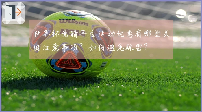 世界杯竞猜平台活动优惠有哪些关键注意事项？如何避免踩雷？